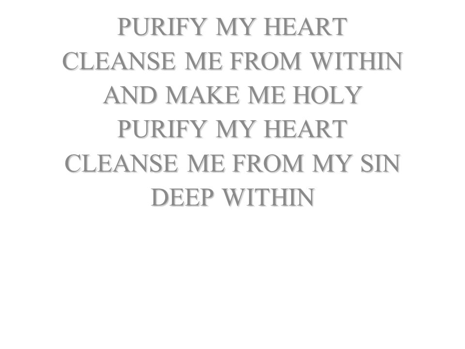PURIFY MY HEART CLEANSE ME FROM WITHIN AND MAKE ME HOLY CLEANSE ME FROM MY SIN DEEP WITHIN
