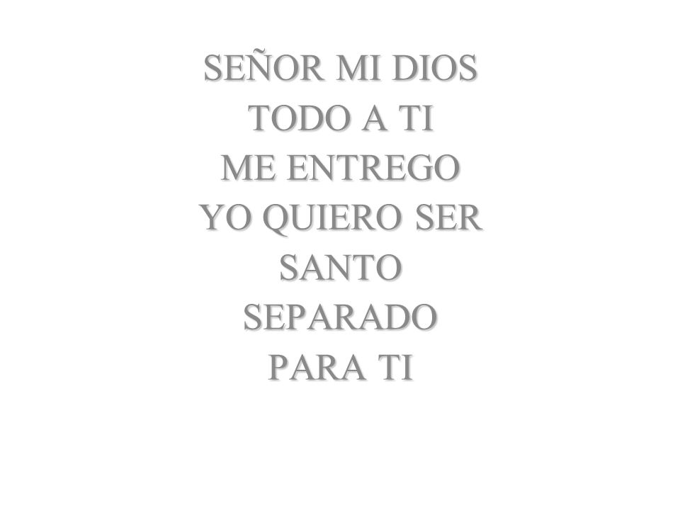 SEÑOR MI DIOS TODO A TI ME ENTREGO YO QUIERO SER SANTO SEPARADO PARA TI