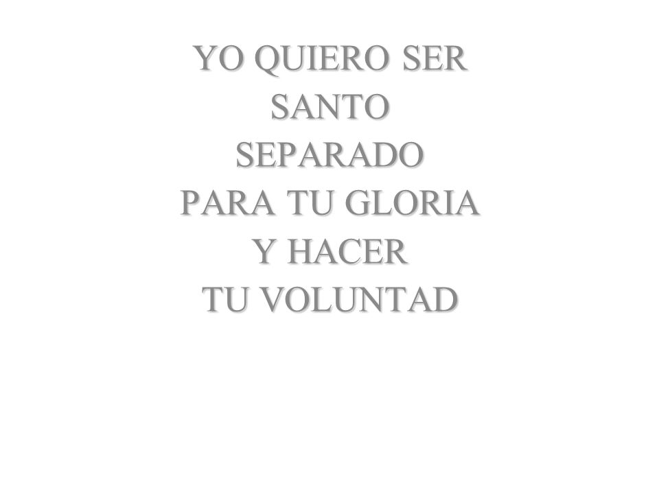 YO QUIERO SER SANTO SEPARADO PARA TU GLORIA Y HACER TU VOLUNTAD