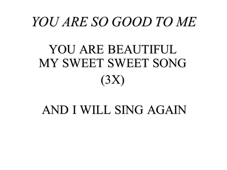YOU ARE BEAUTIFUL MY SWEET SWEET SONG (3X) AND I WILL SING AGAIN