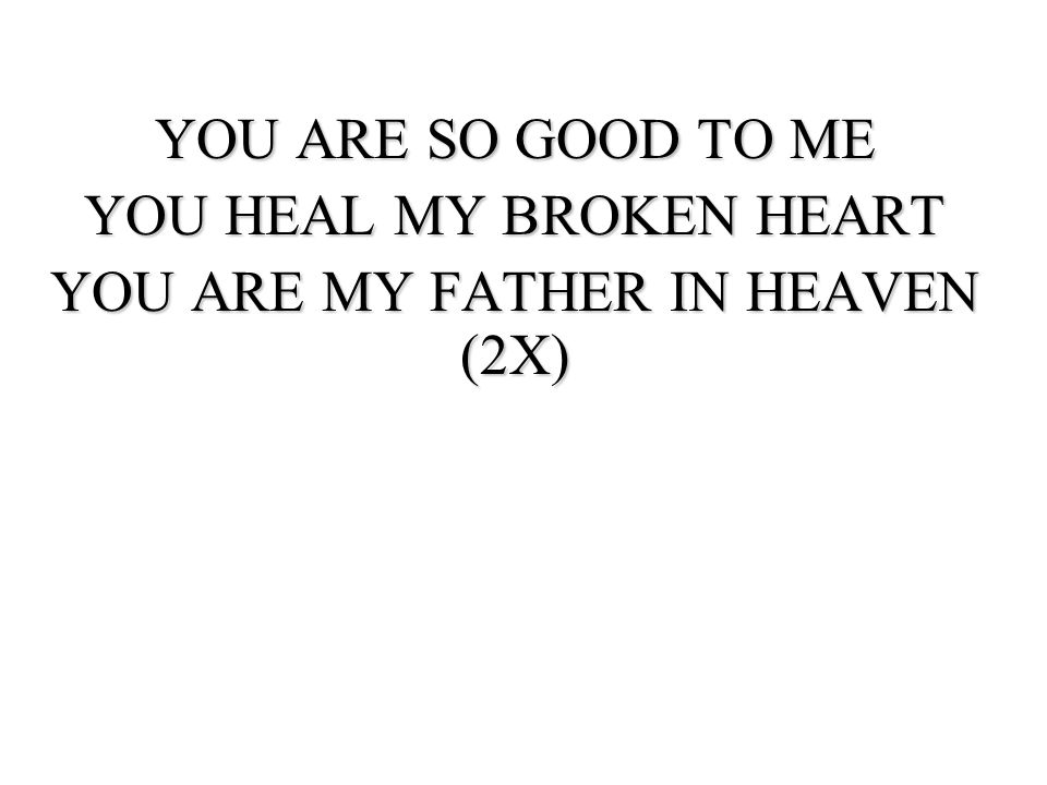 YOU HEAL MY BROKEN HEART YOU ARE MY FATHER IN HEAVEN (2X)