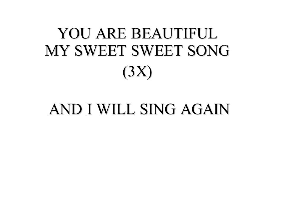 YOU ARE BEAUTIFUL MY SWEET SWEET SONG (3X) AND I WILL SING AGAIN