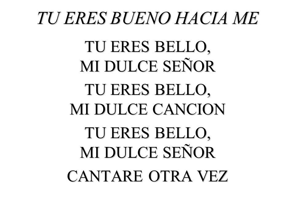 TU ERES BUENO HACIA ME TU ERES BELLO, MI DULCE SEÑOR