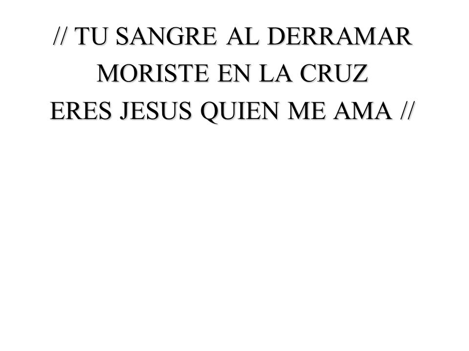 // TU SANGRE AL DERRAMAR MORISTE EN LA CRUZ ERES JESUS QUIEN ME AMA //