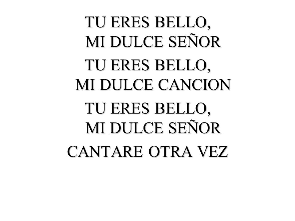 TU ERES BELLO, MI DULCE SEÑOR TU ERES BELLO, MI DULCE CANCION