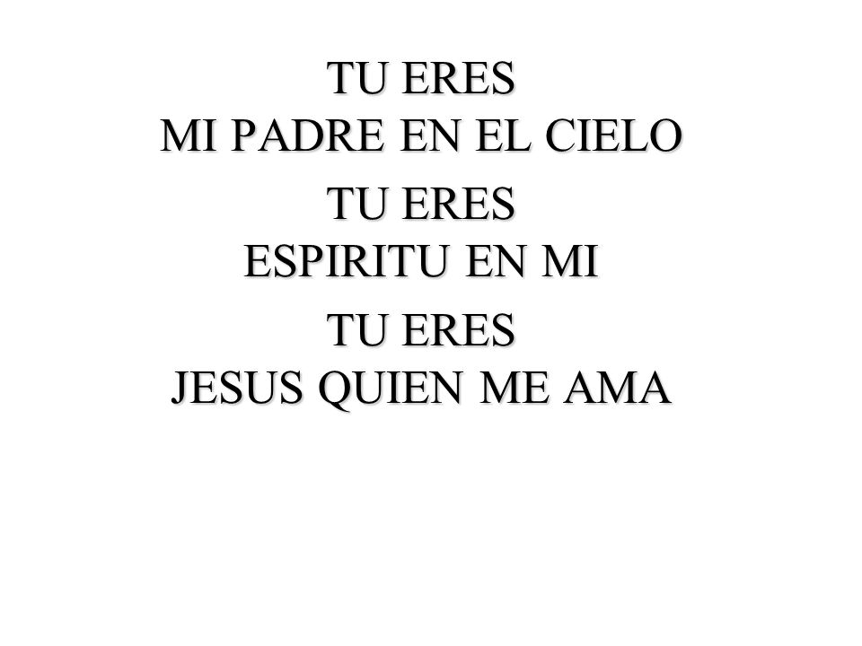 TU ERES MI PADRE EN EL CIELO TU ERES ESPIRITU EN MI