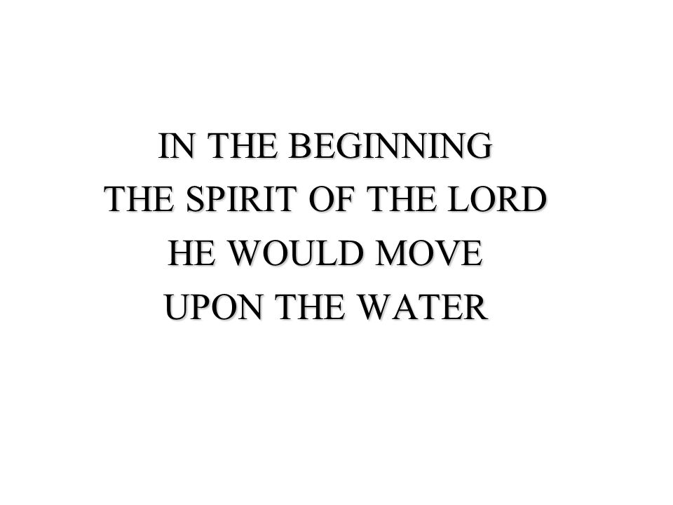 IN THE BEGINNING THE SPIRIT OF THE LORD HE WOULD MOVE UPON THE WATER