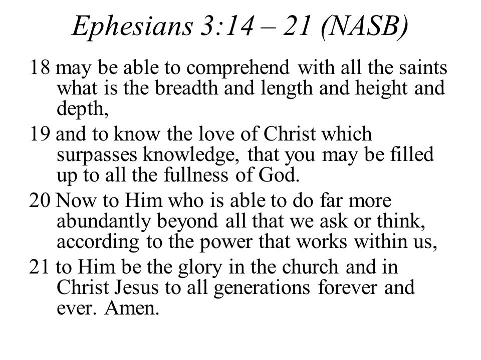 Ephesians 3:14 – 21 (NASB) 18 may be able to comprehend with all the saints what is the breadth and length and height and depth,