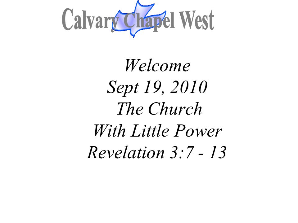 Welcome Sept 19, 2010 The Church With Little Power Revelation 3:7 - 13