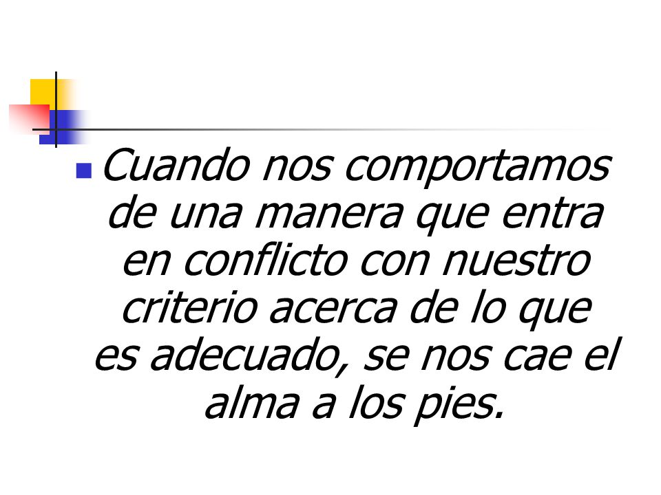 Cuando nos comportamos de una manera que entra en conflicto con nuestro criterio acerca de lo que es adecuado, se nos cae el alma a los pies.