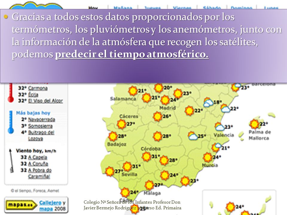 Gracias a todos estos datos proporcionados por los termómetros, los pluviómetros y los anemómetros, junto con la información de la atmósfera que recogen los satélites, podemos predecir el tiempo atmosférico.