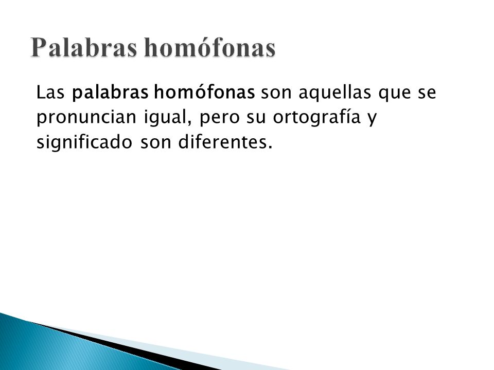 Palabras homófonas Las palabras homófonas son aquellas que se pronuncian igual, pero su ortografía y significado son diferentes.