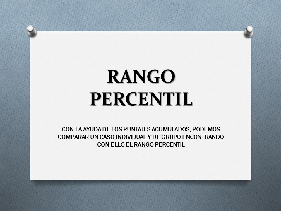 RANGO PERCENTIL CON LA AYUDA DE LOS PUNTAJES ACUMULADOS, PODEMOS COMPARAR UN CASO INDIVIDUAL Y DE GRUPO ENCONTRANDO CON ELLO EL RANGO PERCENTIL.
