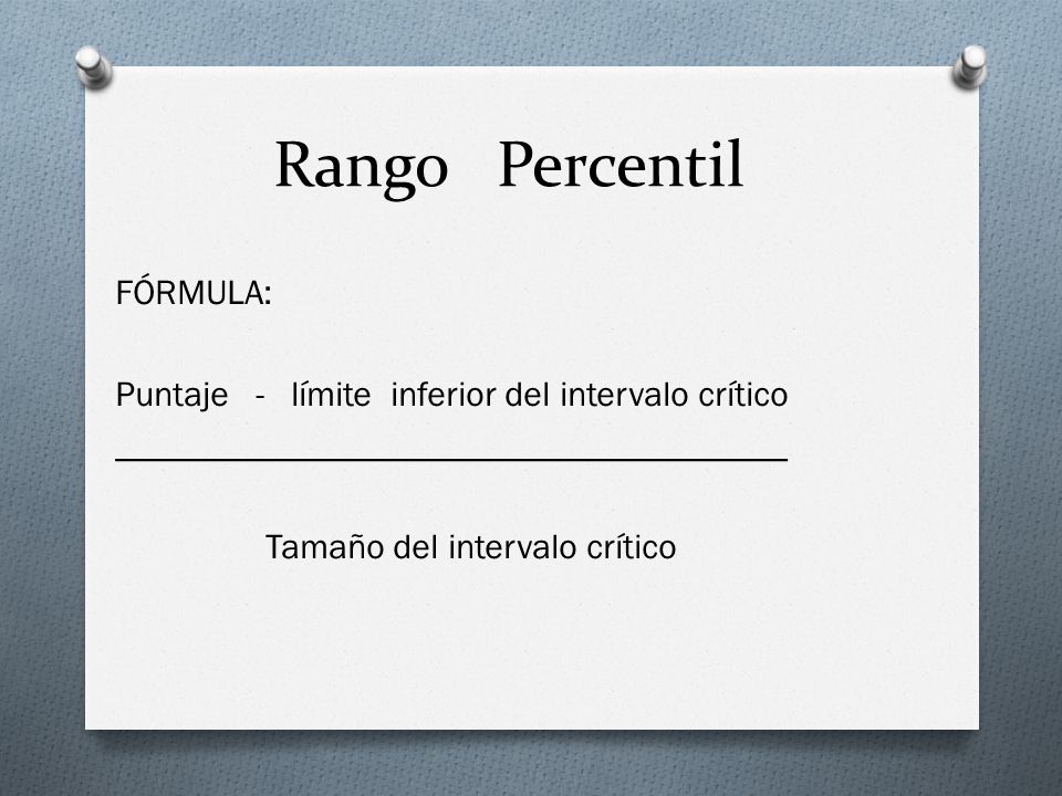 Rango Percentil FÓRMULA: Puntaje - límite inferior del intervalo crítico ______________________________________ Tamaño del intervalo crítico