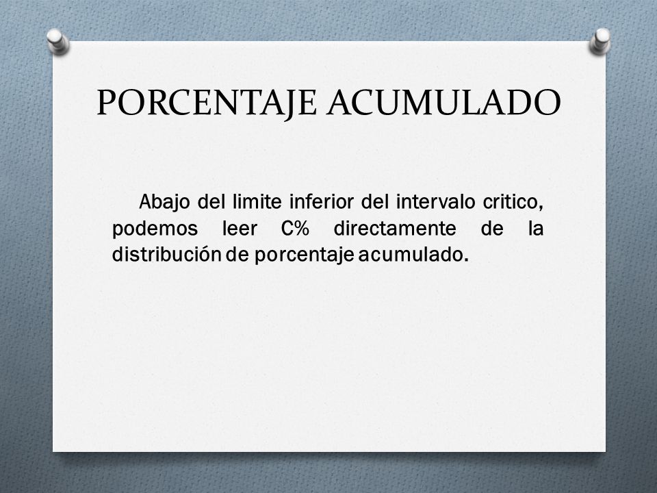 PORCENTAJE ACUMULADO Abajo del limite inferior del intervalo critico, podemos leer C% directamente de la distribución de porcentaje acumulado.