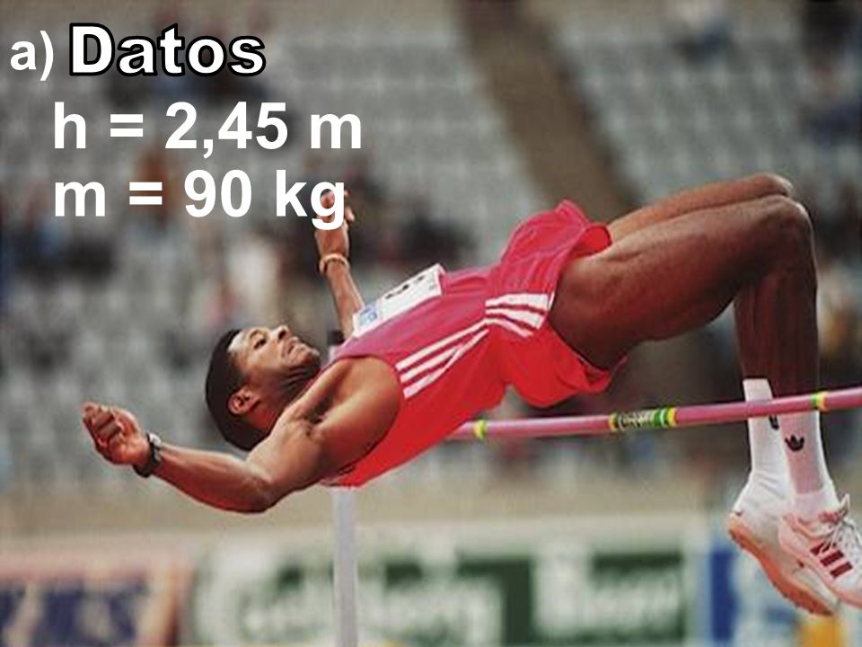 a) Datos h = 2,45 m m = 90 kg