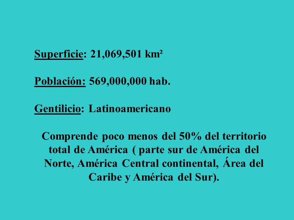 Superficie: 21,069,501 km² Población: 569,000,000 hab. Gentilicio: Latinoamericano.