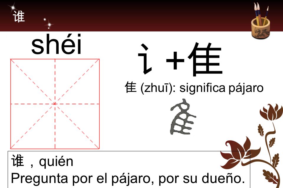 讠+隹 shéi 谁，quién Pregunta por el pájaro, por su dueño. 谁