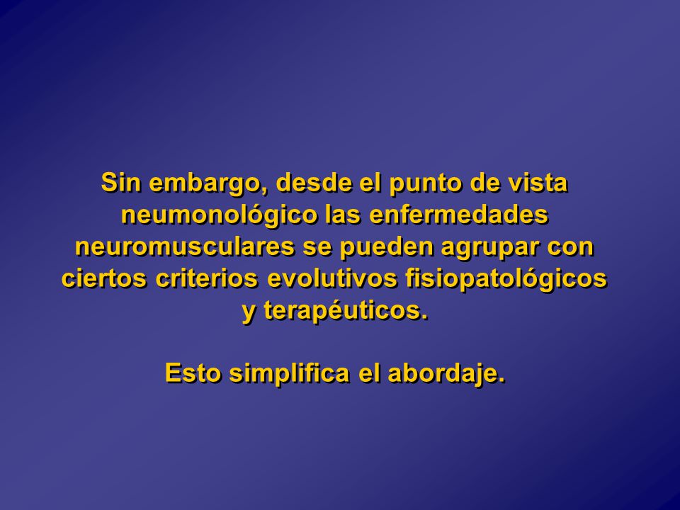 Sin embargo, desde el punto de vista neumonológico las enfermedades neuromusculares se pueden agrupar con ciertos criterios evolutivos fisiopatológicos y terapéuticos.