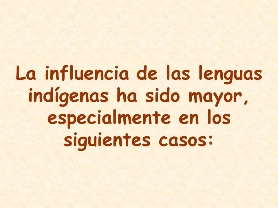 La influencia de las lenguas indígenas ha sido mayor, especialmente en los siguientes casos:
