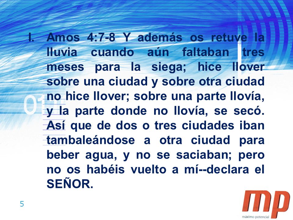 Amos 4:7-8 Y además os retuve la lluvia cuando aún faltaban tres meses para la siega; hice llover sobre una ciudad y sobre otra ciudad no hice llover; sobre una parte llovía, y la parte donde no llovía, se secó.
