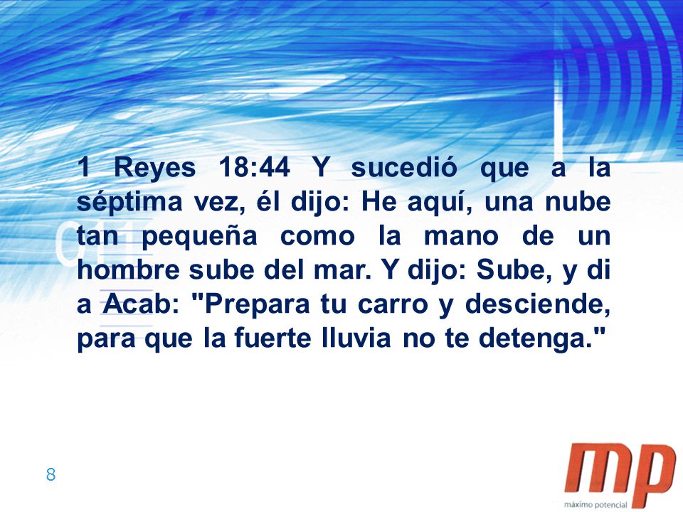 1 Reyes 18:44 Y sucedió que a la séptima vez, él dijo: He aquí, una nube tan pequeña como la mano de un hombre sube del mar.