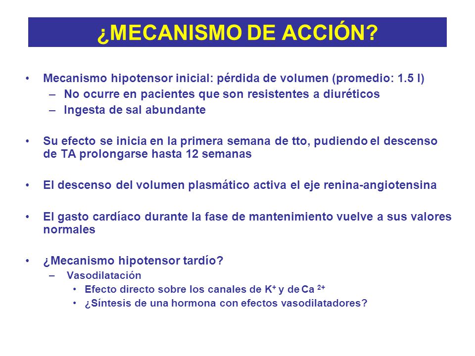 ¿MECANISMO DE ACCIÓN Mecanismo hipotensor inicial: pérdida de volumen (promedio: 1.5 l) No ocurre en pacientes que son resistentes a diuréticos.