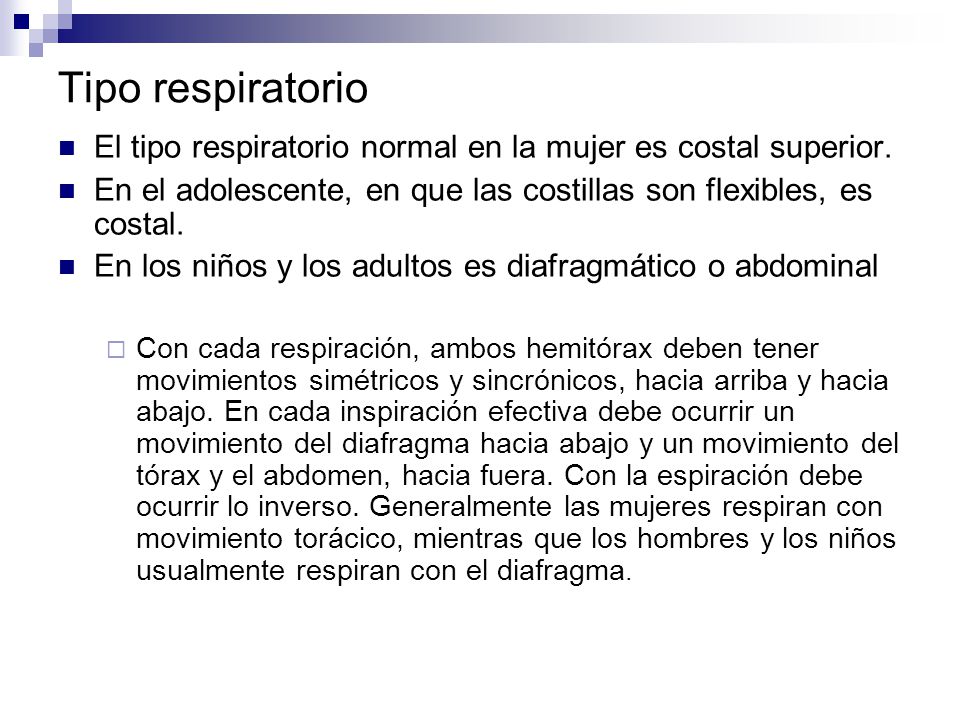 Tipo respiratorio El tipo respiratorio normal en la mujer es costal superior. En el adolescente, en que las costillas son flexibles, es costal.
