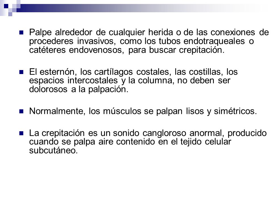 Palpe alrededor de cualquier herida o de las conexiones de procederes invasivos, como los tubos endotraqueales o catéteres endovenosos, para buscar crepitación.