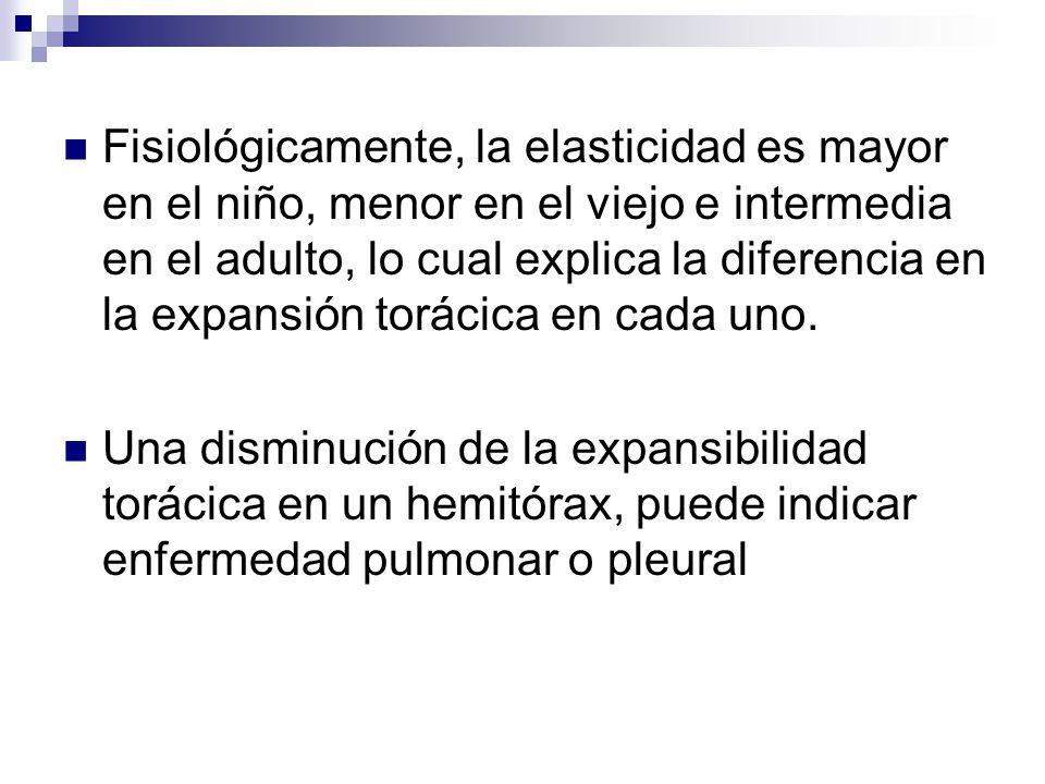 Fisiológicamente, la elasticidad es mayor en el niño, menor en el viejo e intermedia en el adulto, lo cual explica la diferencia en la expansión torácica en cada uno.