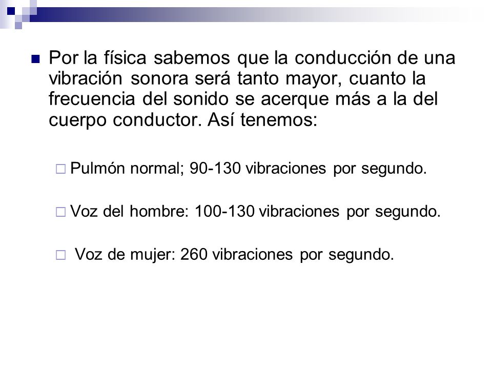 Por la física sabemos que la conducción de una vibración sonora será tanto mayor, cuanto la frecuencia del sonido se acerque más a la del cuerpo conductor. Así tenemos:
