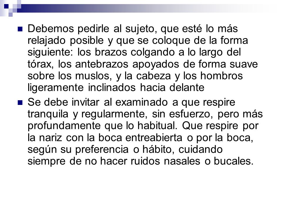 Debemos pedirle al sujeto, que esté lo más relajado posible y que se coloque de la forma siguiente: los brazos colgando a lo largo del tórax, los antebrazos apoyados de forma suave sobre los muslos, y la cabeza y los hombros ligeramente inclinados hacia delante