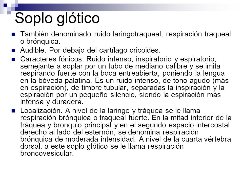 Soplo glótico También denominado ruido laringotraqueal, respiración traqueal o brónquica. Audible. Por debajo del cartílago cricoides.