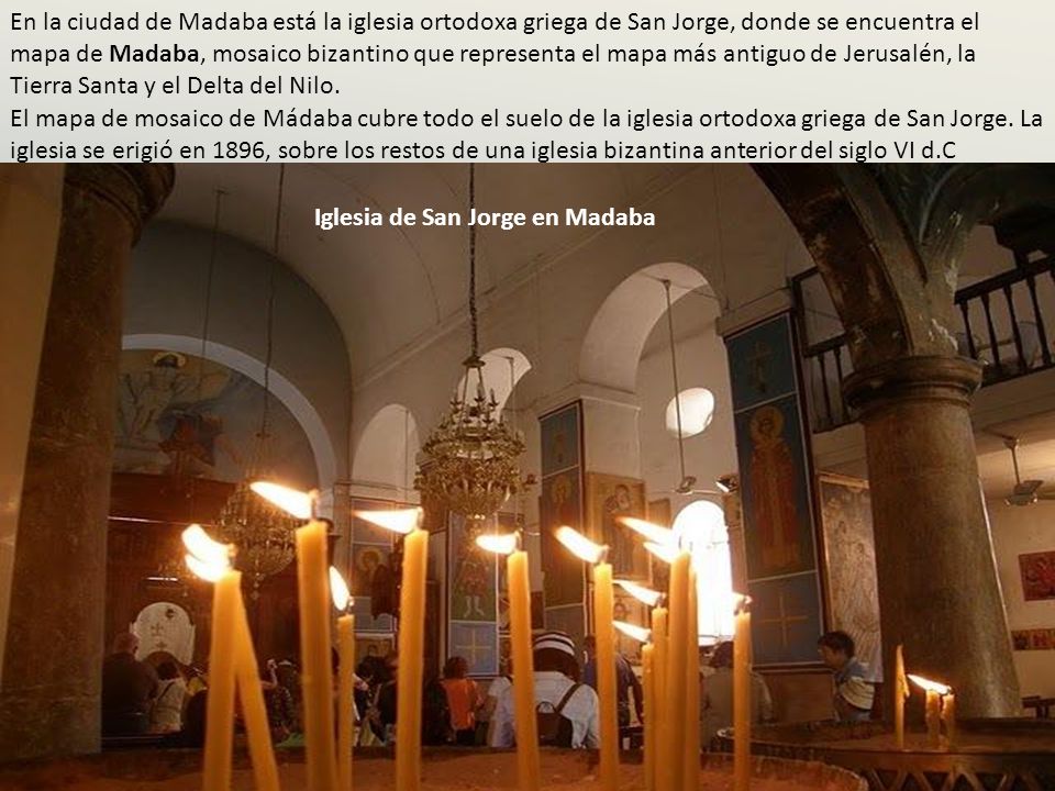 En la ciudad de Madaba está la iglesia ortodoxa griega de San Jorge, donde se encuentra el mapa de Madaba, mosaico bizantino que representa el mapa más antiguo de Jerusalén, la Tierra Santa y el Delta del Nilo.