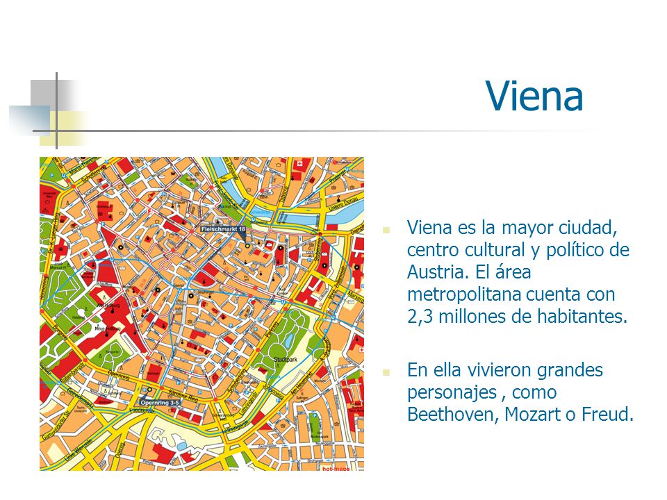 Viena Viena es la mayor ciudad, centro cultural y político de Austria. El área metropolitana cuenta con 2,3 millones de habitantes.