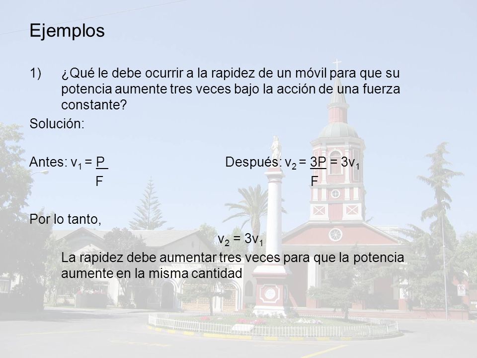 Ejemplos ¿Qué le debe ocurrir a la rapidez de un móvil para que su potencia aumente tres veces bajo la acción de una fuerza constante