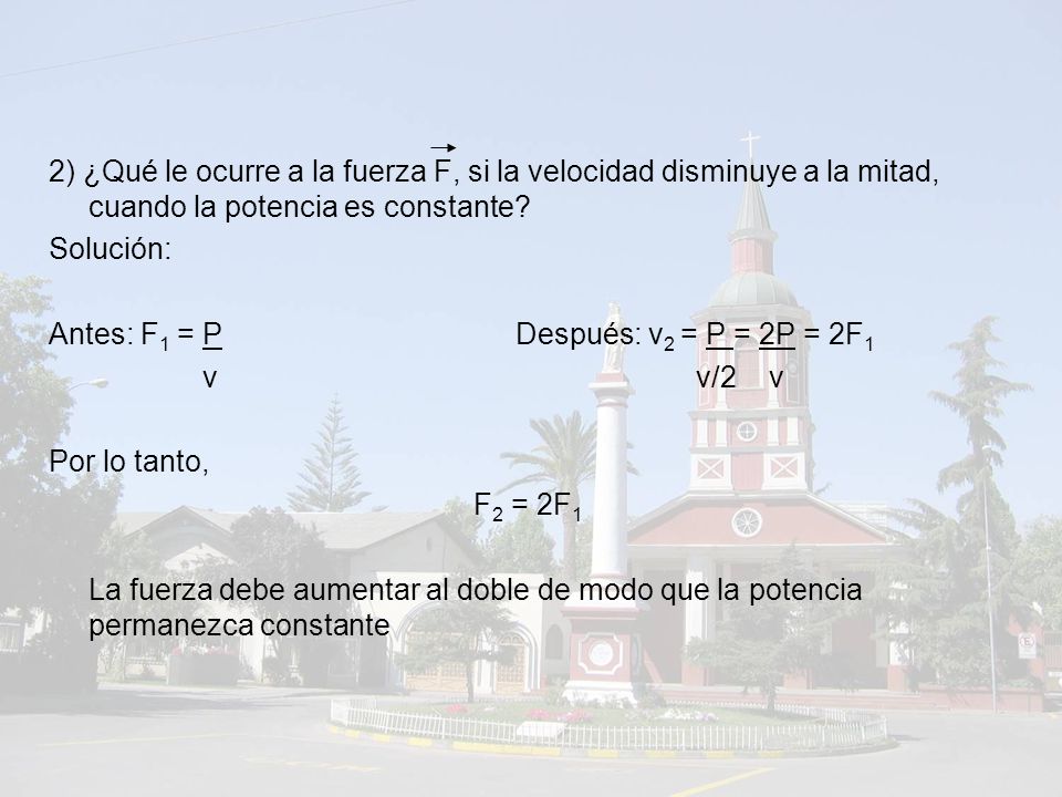 2) ¿Qué le ocurre a la fuerza F, si la velocidad disminuye a la mitad, cuando la potencia es constante