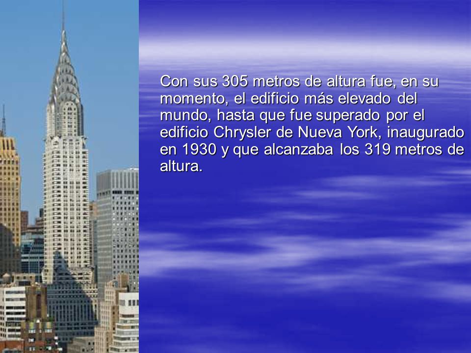 Con sus 305 metros de altura fue, en su momento, el edificio más elevado del mundo, hasta que fue superado por el edificio Chrysler de Nueva York, inaugurado en 1930 y que alcanzaba los 319 metros de altura.