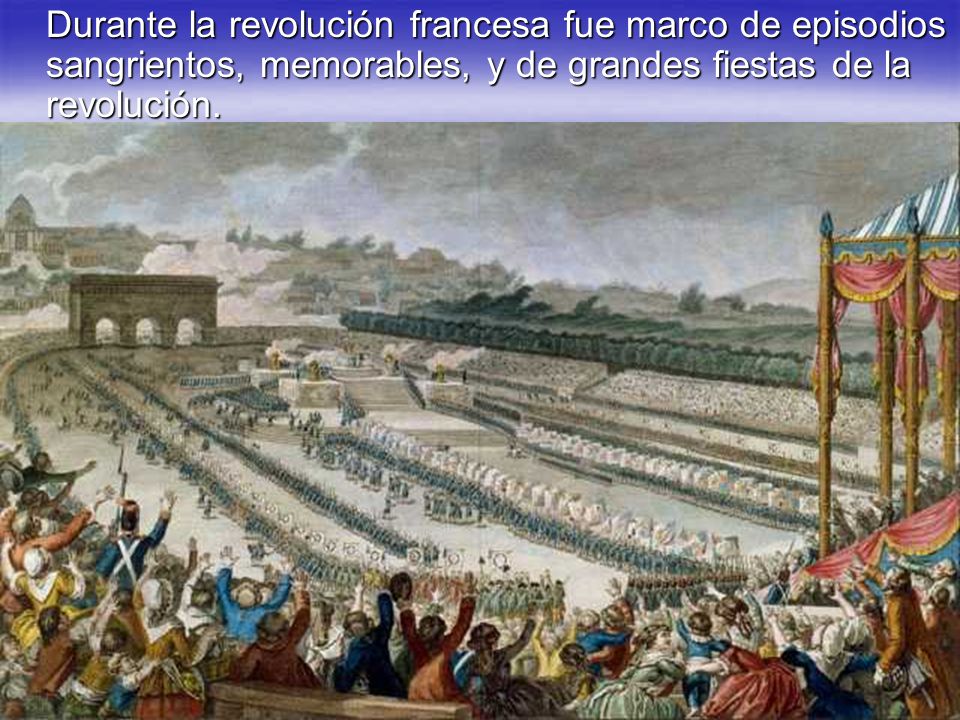 Durante la revolución francesa fue marco de episodios sangrientos, memorables, y de grandes fiestas de la revolución.