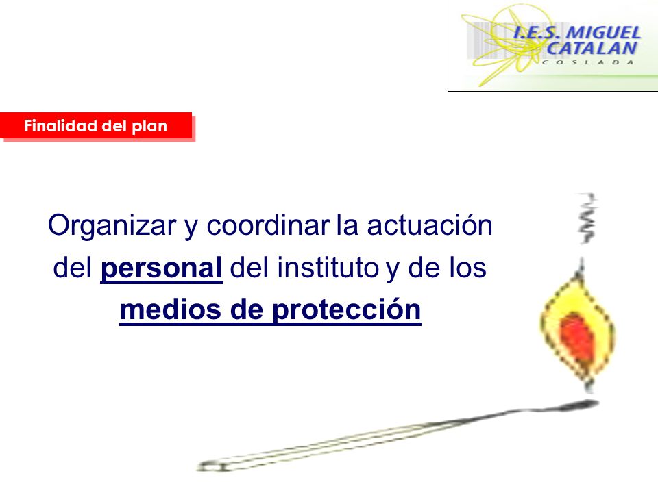 Finalidad del plan Organizar y coordinar la actuación del personal del instituto y de los medios de protección.
