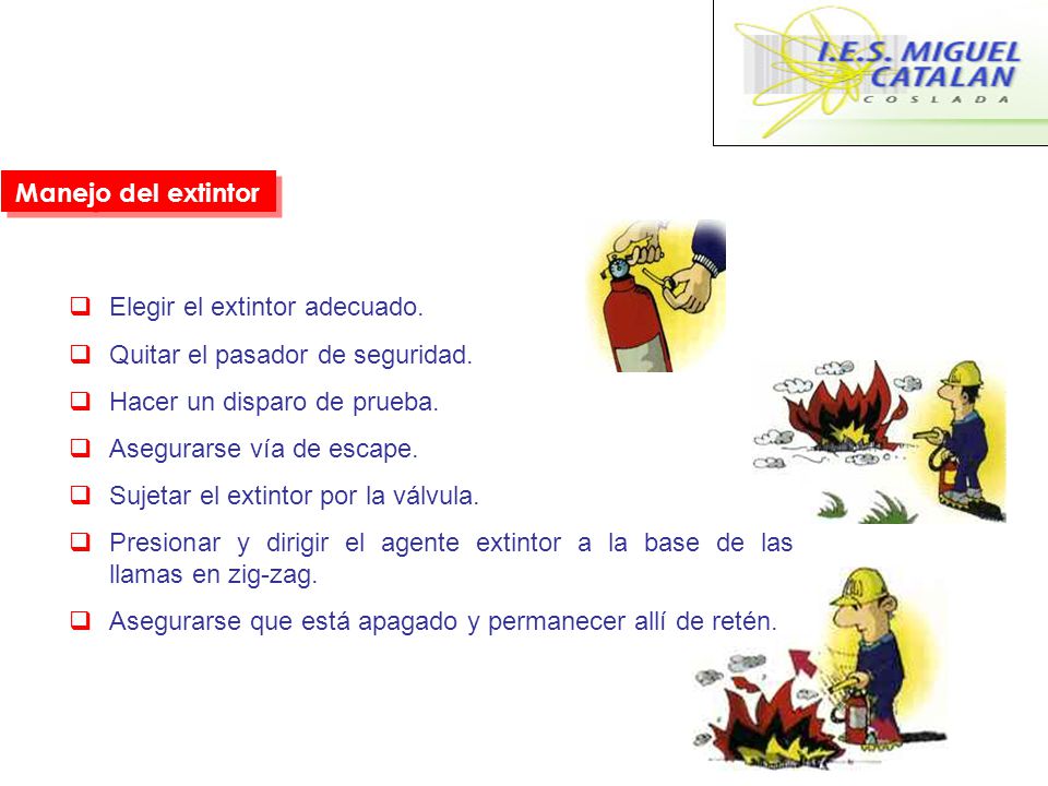 Manejo del extintor Elegir el extintor adecuado. Quitar el pasador de seguridad. Hacer un disparo de prueba.