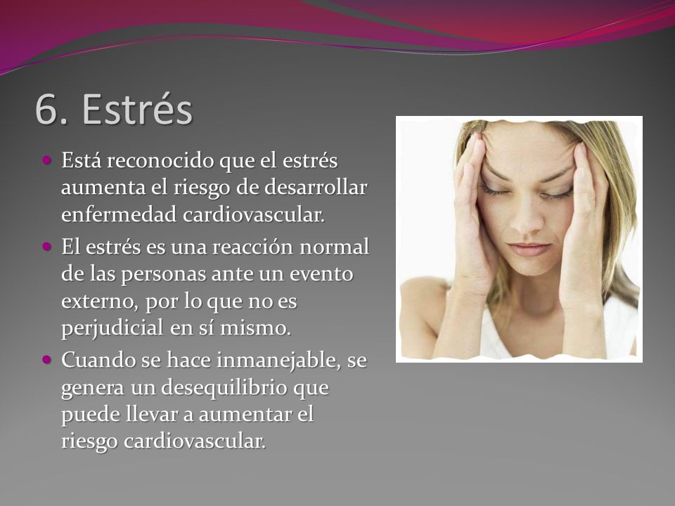 6. Estrés Está reconocido que el estrés aumenta el riesgo de desarrollar enfermedad cardiovascular.