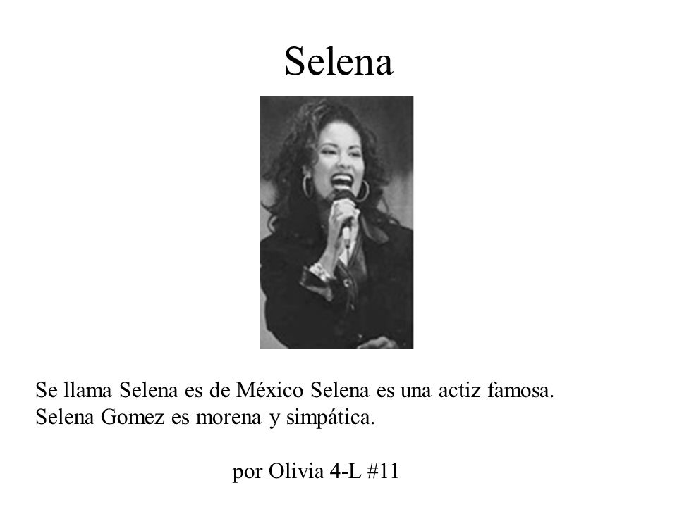 Selena Se llama Selena es de México Selena es una actiz famosa. Selena Gomez es morena y simpática.