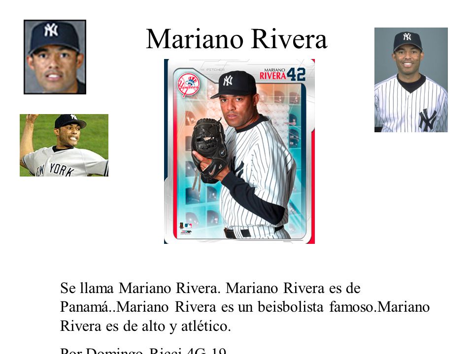 Mariano Rivera Se llama Mariano Rivera. Mariano Rivera es de Panamá..Mariano Rivera es un beisbolista famoso.Mariano Rivera es de alto y atlético.