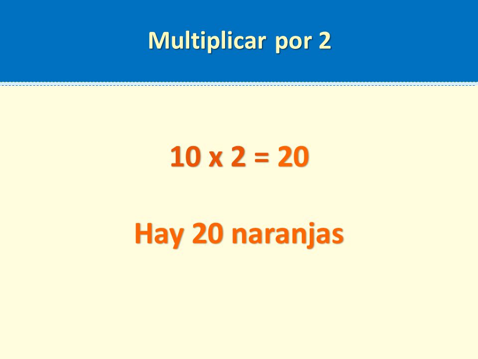 Multiplicar por 2 10 x 2 = 20 Hay 20 naranjas