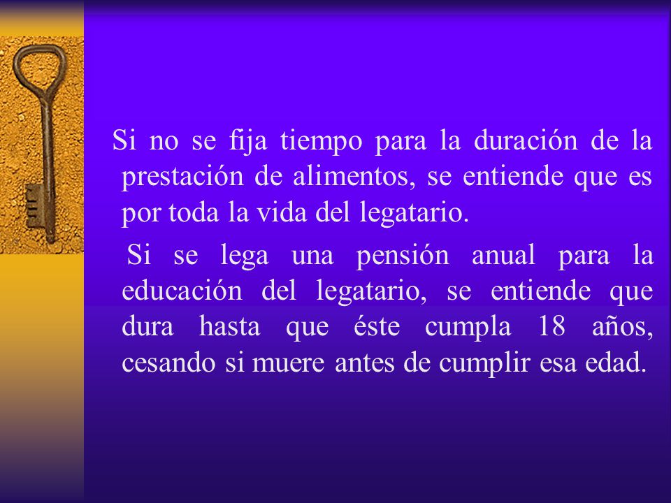 Si no se fija tiempo para la duración de la prestación de alimentos, se entiende que es por toda la vida del legatario.