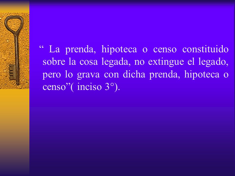 La prenda, hipoteca o censo constituido sobre la cosa legada, no extingue el legado, pero lo grava con dicha prenda, hipoteca o censo ( inciso 3°).