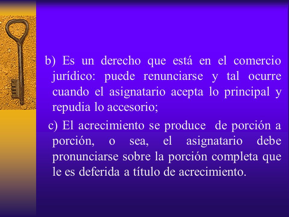 b) Es un derecho que está en el comercio jurídico: puede renunciarse y tal ocurre cuando el asignatario acepta lo principal y repudia lo accesorio;
