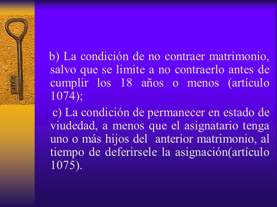 b) La condición de no contraer matrimonio, salvo que se limite a no contraerlo antes de cumplir los 18 años o menos (artículo 1074);