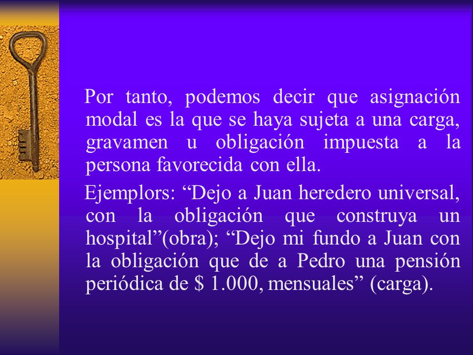 Por tanto, podemos decir que asignación modal es la que se haya sujeta a una carga, gravamen u obligación impuesta a la persona favorecida con ella.